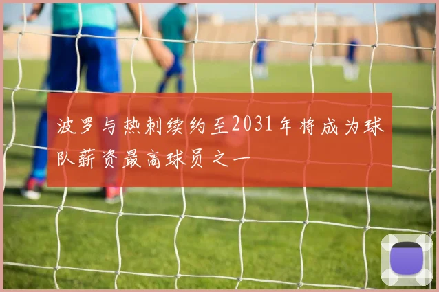 波罗与热刺续约至2031年将成为球队薪资最高球员之一