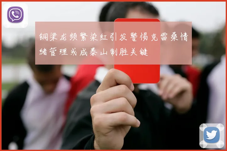铜梁龙频繁染红引发警惕克雷桑情绪管理或成泰山制胜关键