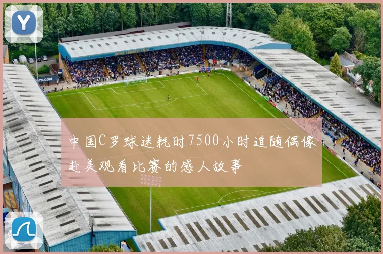 中国C罗球迷耗时7500小时追随偶像赴美观看比赛的感人故事