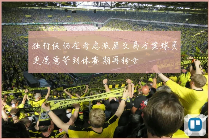 独行侠仍在考虑浓眉交易方案球员更愿意等到休赛期再转会