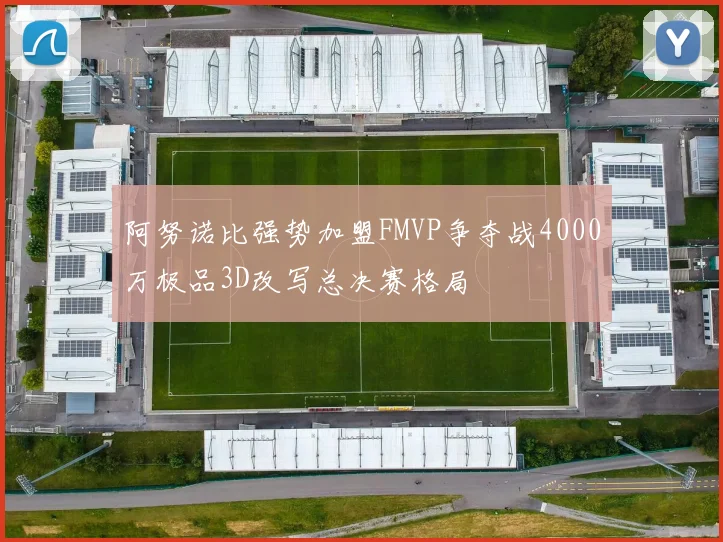阿努诺比强势加盟FMVP争夺战4000万极品3D改写总决赛格局