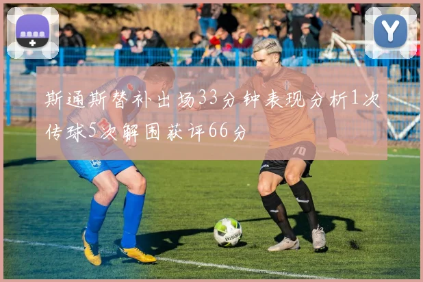 斯通斯替补出场33分钟表现分析1次传球5次解围获评66分