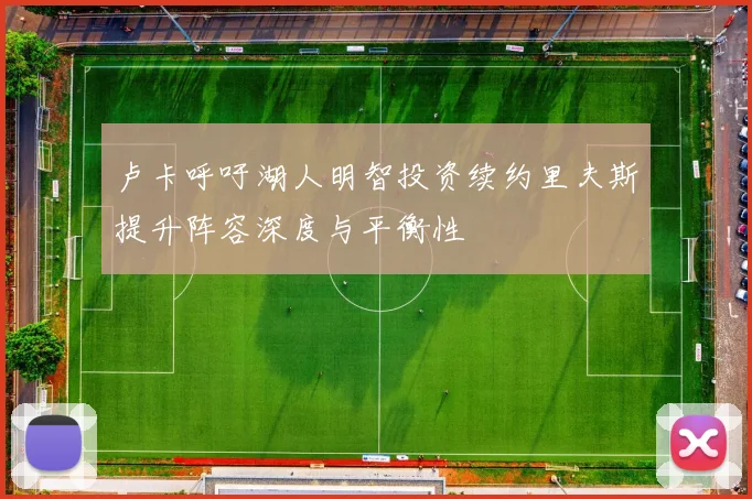 卢卡呼吁湖人明智投资续约里夫斯提升阵容深度与平衡性