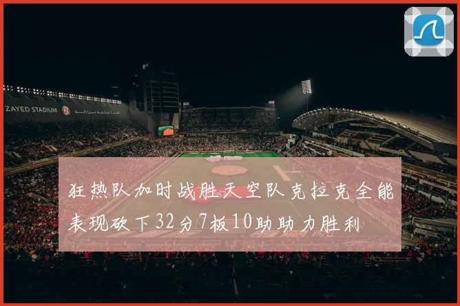 狂热队加时战胜天空队克拉克全能表现砍下32分7板10助助力胜利