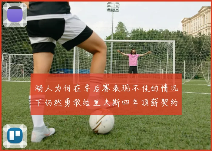 湖人为何在季后赛表现不佳的情况下仍然勇敢给里夫斯四年顶薪契约